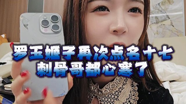 罗玉姬子再次点名十七，刺骨哥都心寒了