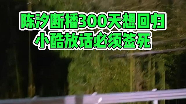 陈汐断播300天想回归，小酷放话必须签死