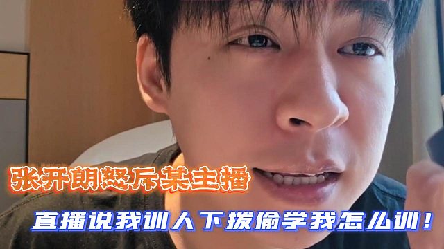 张开朗怒斥某主播：直播说我训人下拨偷学我怎么训！