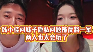 【錢小佳】錢小佳問妹子隱私問題被反將一軍，兩人也太會(huì)玩了