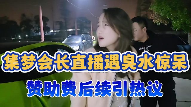 【集梦会长】直播遇臭水惊呆 赞助费后续引热议