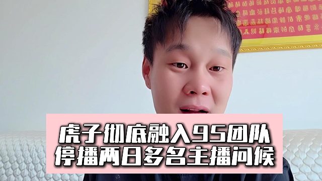 虎子彻底融入95团队，停播两日多名主播问候