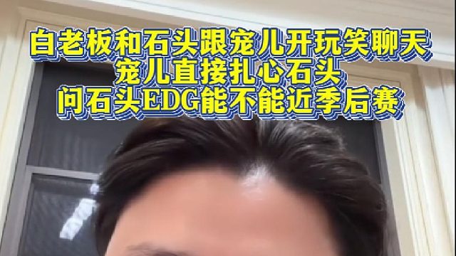 白老板和石头跟宠儿开玩笑聊天，宠儿直接扎心石头，问石头EDG能不能近季后赛