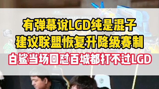 弹幕说LGD纯混子建议开放升降级赛制，白鲨当场回怼百城队实力只会比LGD更差