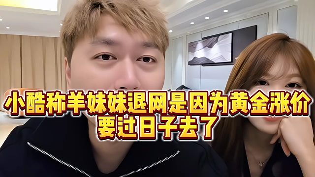 【小小小酷哥】小酷称羊妹妹退网是因为黄金涨价，要过日子去了