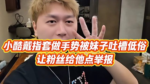 【小小小酷哥】小酷戴指套做手势被妹子吐槽低俗，让粉丝给他点举报