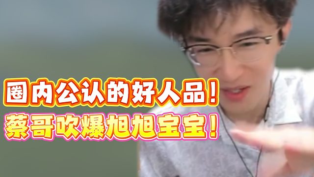 圈内公认的好人品！蔡哥吹爆旭旭宝宝！