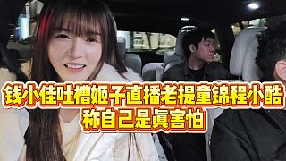 【羅玉姬子】錢小佳吐槽姬子直播老提童錦程小酷，稱自己是真害怕