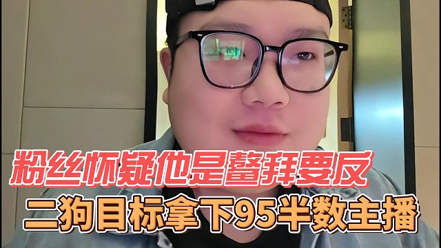 二狗目标拿下95半数主播，粉丝怀疑他是鳌拜要反