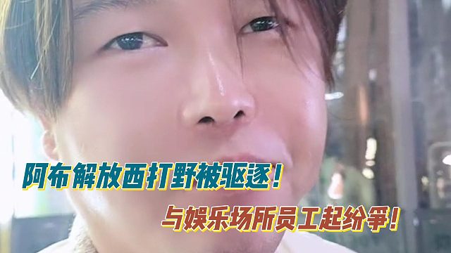 阿布解放西打野被驱逐！与娱乐场所员工起纷争！