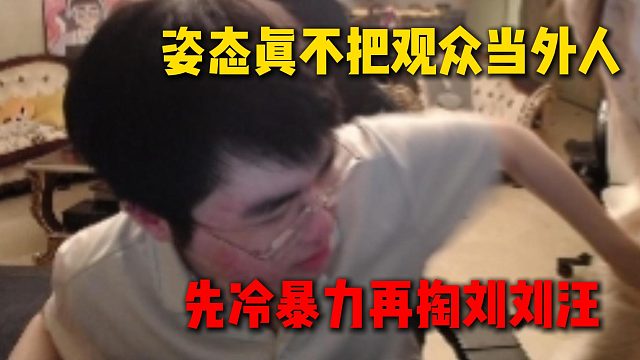 姿态真不把直播间观众当外人，先冷暴力刘刘汪再偷袭开掏