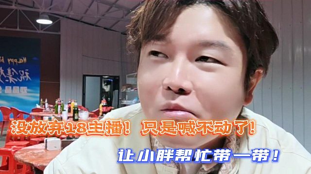 没放弃18主播！只是喊不动了!让小胖帮忙带一带！