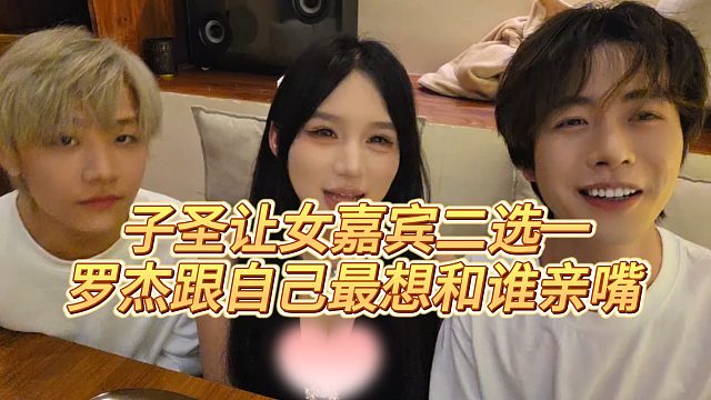 【子圣】子圣让女嘉宾二选一，罗杰跟自己最想和谁亲嘴