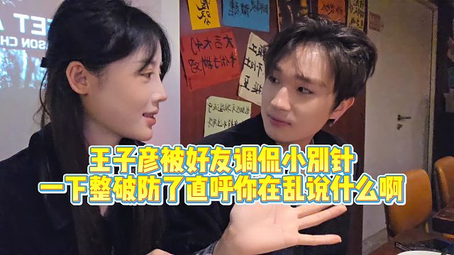 笑s王子彦被好友调侃小别针，整破防了！直呼你在乱说什么啊