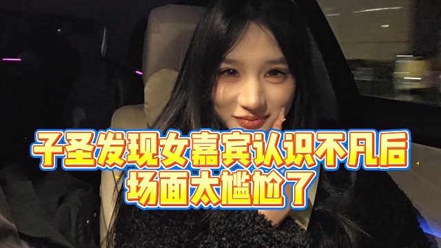 【子圣】子圣发现女嘉宾认识不凡后，场面太尴尬了