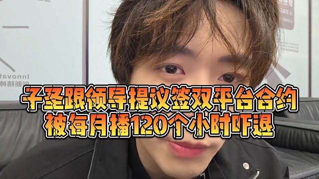 【子圣】子圣跟领导提议签双平台合约，被每月播120个小时吓退