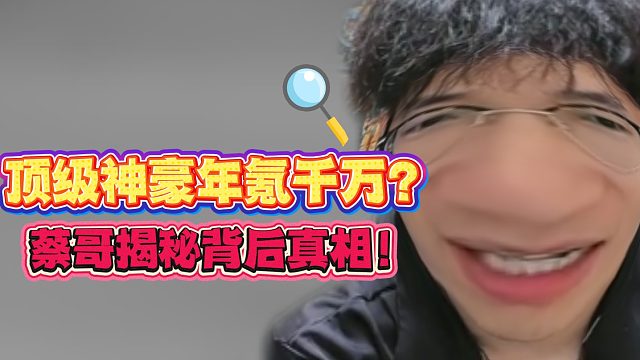 顶级神豪年氪千万？蔡哥揭秘背后真相！