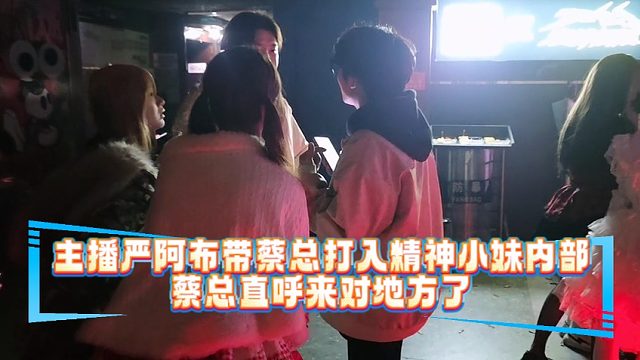 阿布带蔡总打入精神小妹内部，蔡总直呼来对地方了