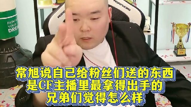 常旭说自己给粉丝们送的东西，是CF主播里最拿得出手的，兄弟们觉得怎么样？