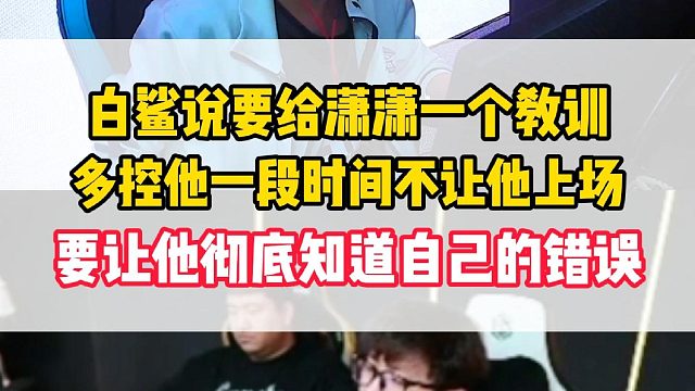 白鲨说要给潇潇一个教训，多控一段时间不会让他上场，让他彻底认识自己到错误