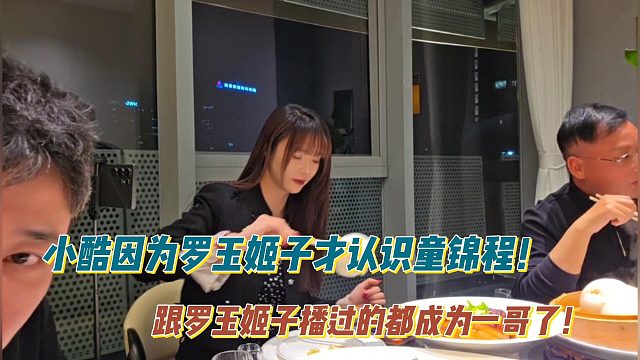 小酷因为罗玉姬子才认识童锦程！跟罗玉姬子播过的都成为一哥了！