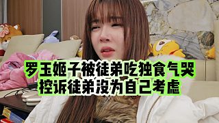 【羅玉姬子】羅玉姬子被徒弟吃獨(dú)食氣哭，控訴徒弟沒(méi)為自己考慮