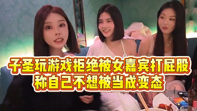 【子圣】子圣玩游戏拒绝被女嘉宾打屁股，称自己不想被当成变态