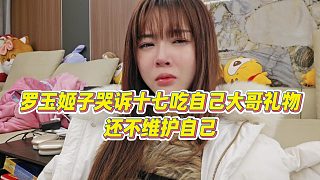 【羅玉姬子】羅玉姬子哭訴十七吃自己大哥禮物，還不維護自己