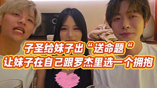 【子圣】子圣給妹子出“送命題“，讓妹子在自己跟羅杰里選一個擁抱