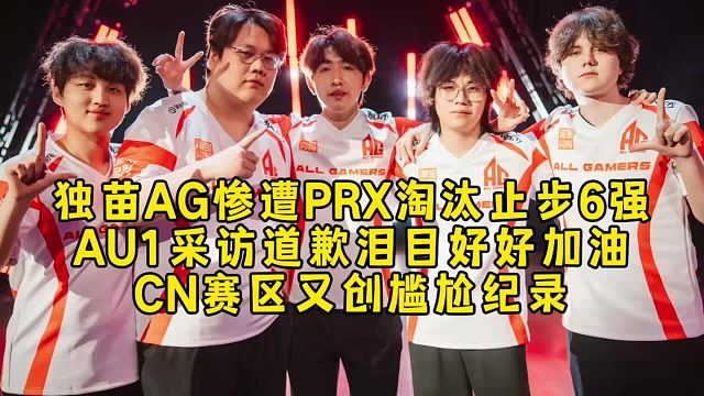 独苗AG惨遭PRX淘汰止步6强虽败犹荣，AU1采访道歉泪目，CN赛区又创尴尬纪录