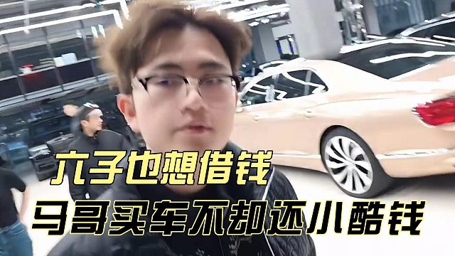 马哥买车不却还小酷钱，六子也想借钱