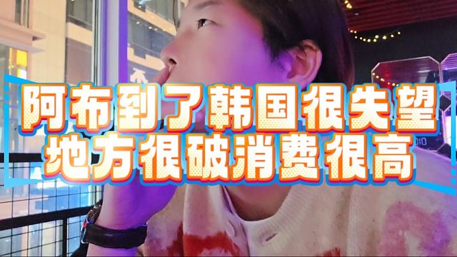 阿布到了韩国很失望，地方很破消费很高