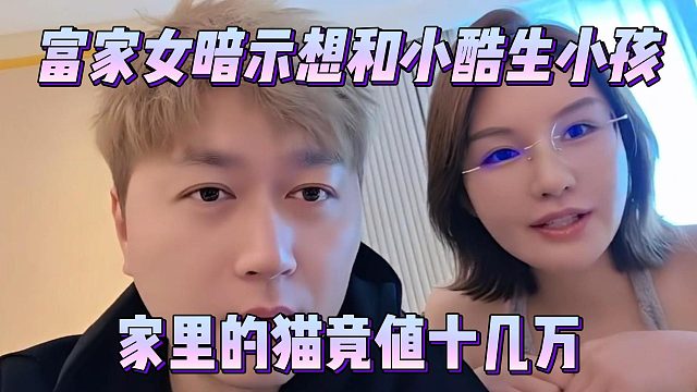 富家女暗示想和小酷生小孩，家里的猫竟值十几万
