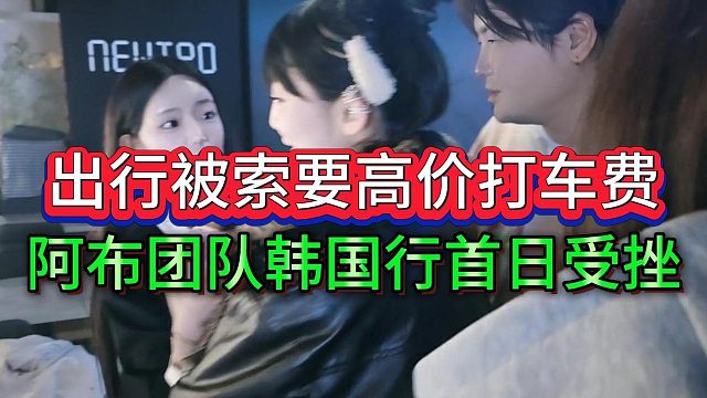 阿布团队韩国行首日受挫，被出租车司机索要高价打车费