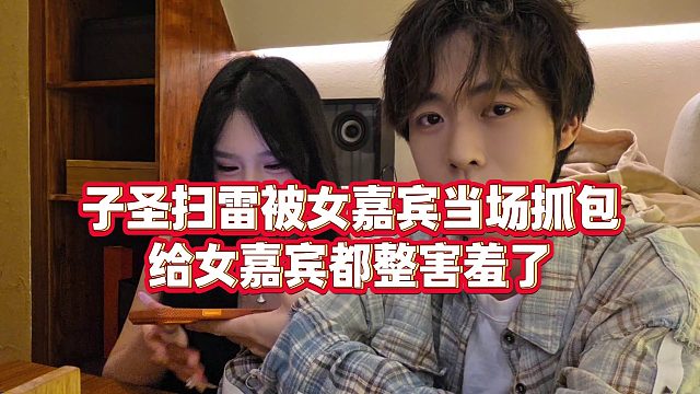 【子圣】子圣扫雷被女嘉宾当场抓包，给女嘉宾都整害羞了