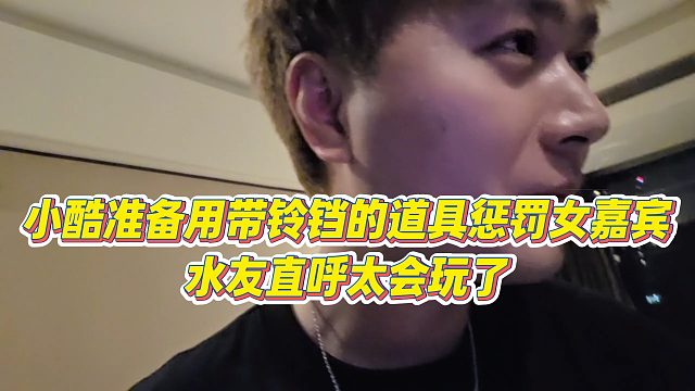 【小小小酷哥】小酷准备用铃铛道具惩罚女嘉宾，水友直呼太会玩了
