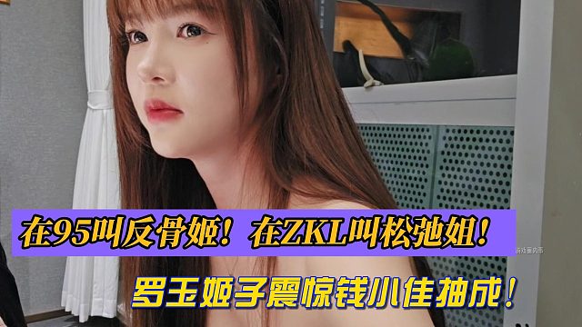 罗玉姬子震惊钱小佳抽成！在95叫反骨姬！在ZKL叫奔驰姐！