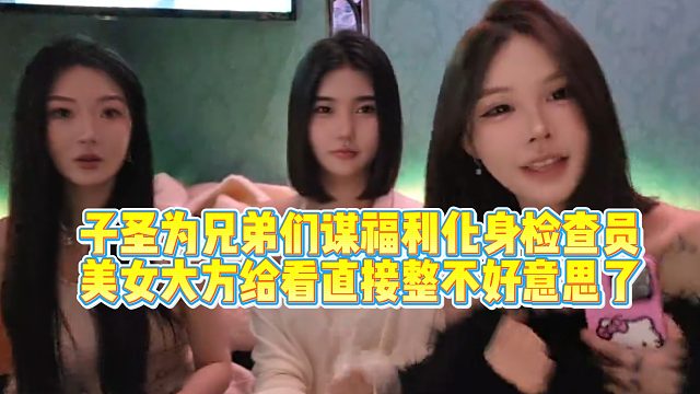 子圣为兄弟们谋福利，美女大方给看直接整不好意思了