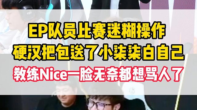 EP队员比赛迷糊操作，硬汉把包送了小柒柒把自己白了，教练Nice一脸无奈都想骂人了