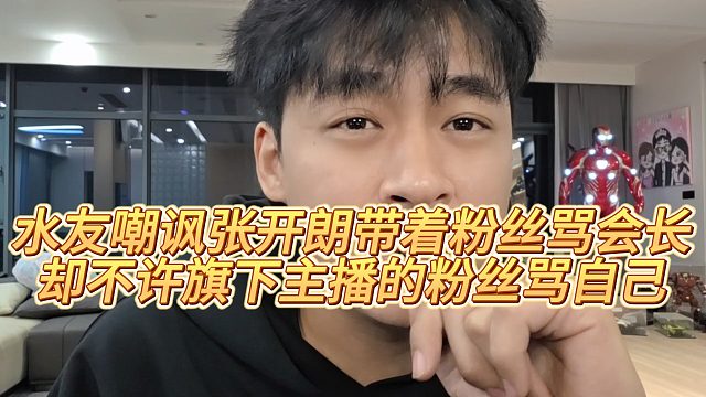 【张开朗】水友嘲讽张开朗带着粉丝骂会长，却不许旗下主播的粉丝骂自己
