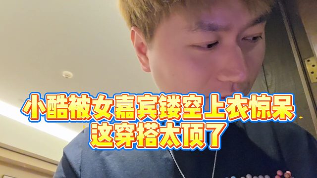 【小小小酷哥】小酷被女嘉宾镂空上衣惊呆，这穿搭太顶了