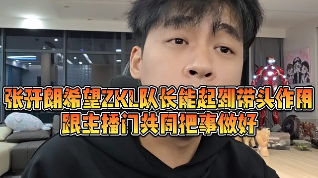【张开朗】张开朗希望ZKL队长能起到带头作用，跟主播门共同把事做好