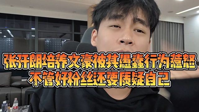 【张开朗】张开朗培养文豪被其愚蠢行为惹怒，不管好粉丝还要质疑自己