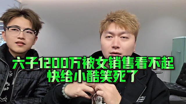 【小小小酷哥】六子1200万被女销售看不起，快给小酷笑死了