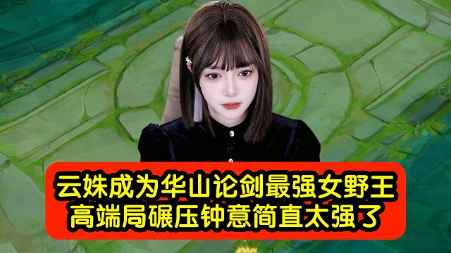 云姝成为华山论剑最强女野王，高端局碾压钟意简直太强了！
