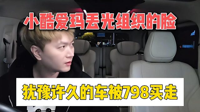 小酷爱玛丢光组织的脸，犹豫许久的车被798买走