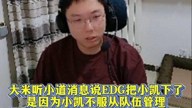 大米听小道消息说EDG把小凯下了，是因为小凯不服从队伍管理，说小凯这名小将的性格还需要磨练。