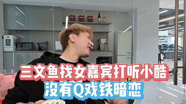 三文鱼找女嘉宾打听小酷，没有Q戏铁暗恋？