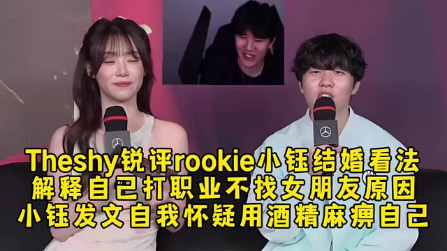 Theshy锐评对rookie小钰结婚看法，解释自己打职业不找女朋友原因，小钰发文自我怀疑用酒精麻痹