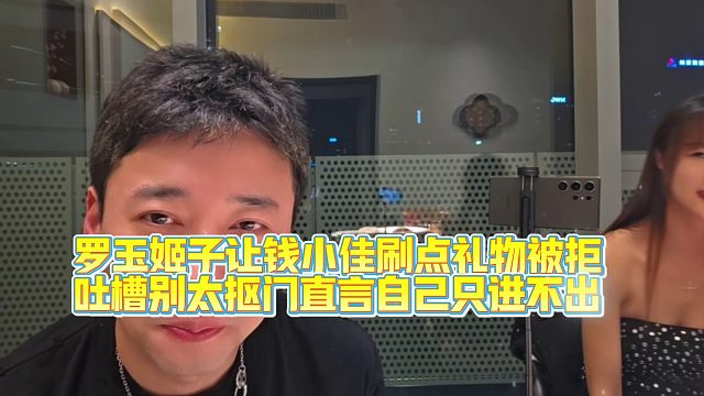 罗玉姬子让钱小佳刷点礼物被拒，吐槽别太抠门！只进不出啊